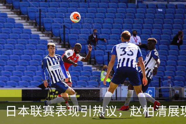 日本联赛表现引热议，赵柏清展现实力之路