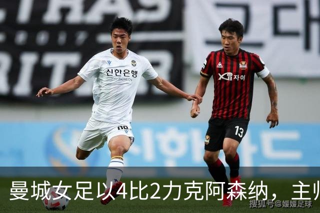 曼城女足以4比2力克阿森纳，主帅强调团队仍需进步