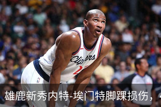 雄鹿新秀内特-埃门特脚踝损伤，48小时内确认恢复情况